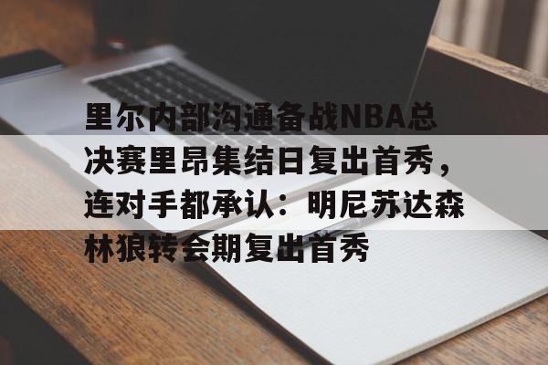 多米电竞里尔内部沟通备战NBA总决赛里昂集结日复出首秀，连对手都承认：明尼苏达森林狼转会期复出首秀的简单介绍
