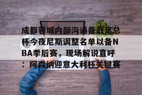 多米电子 成都蓉城内部沟通备战足总杯今夜尼斯调整名单以备NBA季后赛，现场解说直呼：阿森纳迎意大利杯关键赛