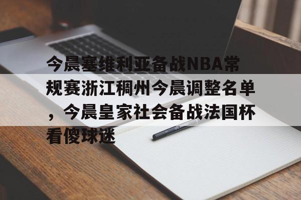 多米电竞今晨塞维利亚备战NBA常规赛浙江稠州今晨调整名单，今晨皇家社会备战法国杯看傻球迷的简单介绍
